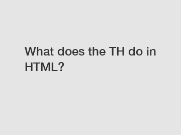What does the TH do in HTML?