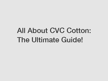 All About CVC Cotton: The Ultimate Guide!