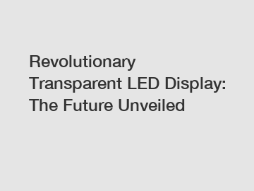 Revolutionary Transparent LED Display: The Future Unveiled