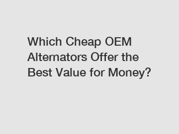 Which Cheap OEM Alternators Offer the Best Value for Money?