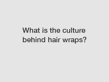 What is the culture behind hair wraps?