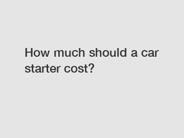 How much should a car starter cost?