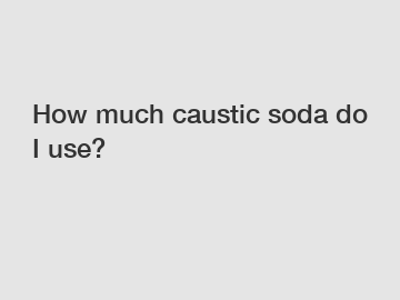 How much caustic soda do I use?