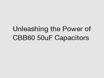 Unleashing the Power of CBB60 50uF Capacitors