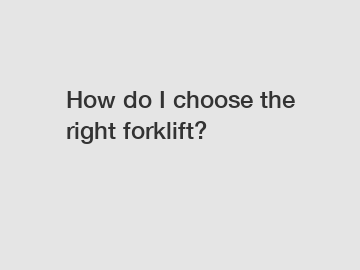 How do I choose the right forklift?