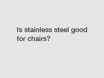 Is stainless steel good for chairs?