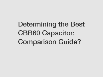 Determining the Best CBB60 Capacitor: Comparison Guide?