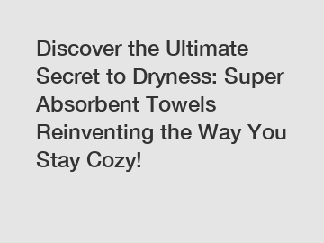 Discover the Ultimate Secret to Dryness: Super Absorbent Towels Reinventing the Way You Stay Cozy!