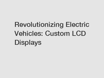 Revolutionizing Electric Vehicles: Custom LCD Displays