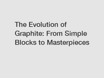 The Evolution of Graphite: From Simple Blocks to Masterpieces