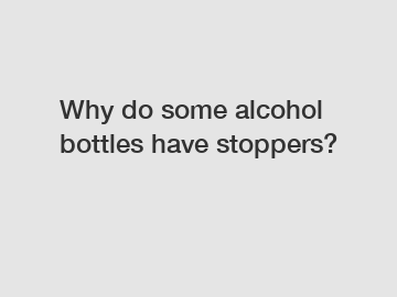 Why do some alcohol bottles have stoppers?