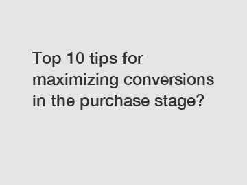 Top 10 tips for maximizing conversions in the purchase stage?