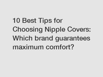 10 Best Tips for Choosing Nipple Covers: Which brand guarantees maximum comfort?