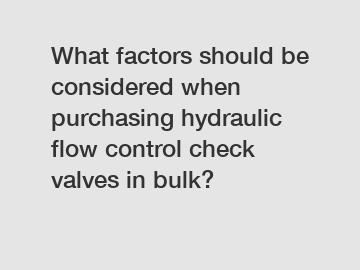 What factors should be considered when purchasing hydraulic flow control check valves in bulk?