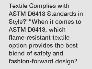 Which Flame-Resistant Textile Complies with ASTM D6413 Standards in Style?