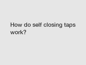 How do self closing taps work?