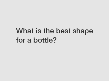 What is the best shape for a bottle?