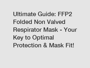 Ultimate Guide: FFP2 Folded Non Valved Respirator Mask - Your Key to Optimal Protection & Mask Fit!