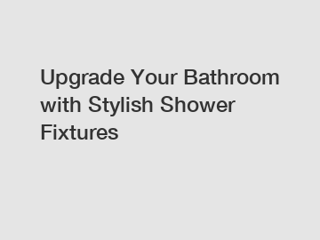 Upgrade Your Bathroom with Stylish Shower Fixtures