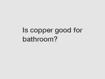 Is copper good for bathroom?