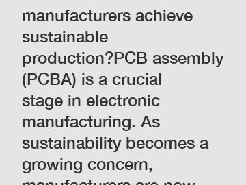 PCBA: How can manufacturers achieve sustainable production?PCB assembly (PCBA) is a crucial stage in electronic manufacturing. As sustainability becomes a growing concern, manufacturers are now seeking ways to reduce their environmental impact. How can manufacturers implement eco-friendly practices in PCBA to achieve sustainable production?