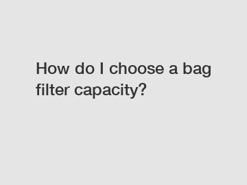 How do I choose a bag filter capacity?