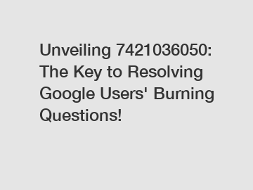 Unveiling 7421036050: The Key to Resolving Google Users' Burning Questions!