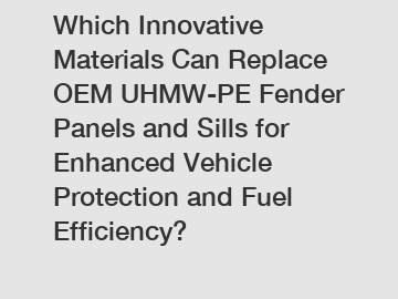 Which Innovative Materials Can Replace OEM UHMW-PE Fender Panels and Sills for Enhanced Vehicle Protection and Fuel Efficiency?