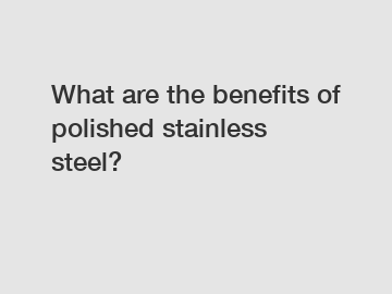 What are the benefits of polished stainless steel?