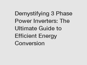 Demystifying 3 Phase Power Inverters: The Ultimate Guide to Efficient Energy Conversion