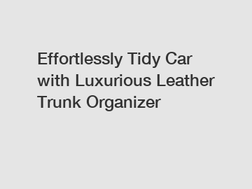 Effortlessly Tidy Car with Luxurious Leather Trunk Organizer