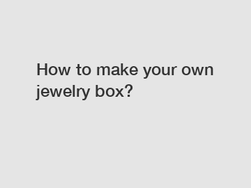 How to make your own jewelry box?