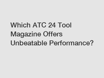 Which ATC 24 Tool Magazine Offers Unbeatable Performance?