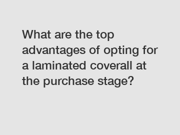 What are the top advantages of opting for a laminated coverall at the purchase stage?