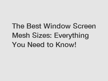 The Best Window Screen Mesh Sizes: Everything You Need to Know!