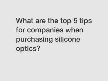 What are the top 5 tips for companies when purchasing silicone optics?
