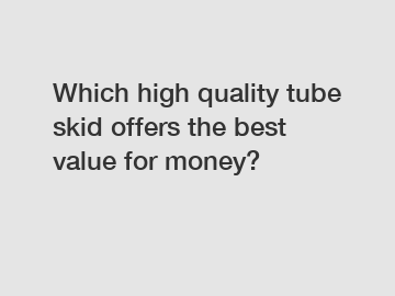 Which high quality tube skid offers the best value for money?