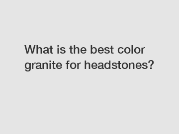 What is the best color granite for headstones?