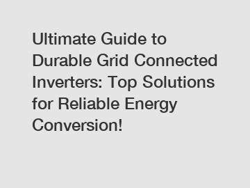 Ultimate Guide to Durable Grid Connected Inverters: Top Solutions for Reliable Energy Conversion!