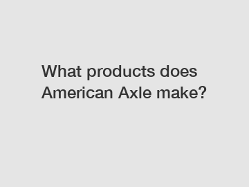 What products does American Axle make?