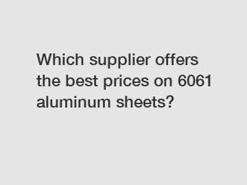 Which supplier offers the best prices on 6061 aluminum sheets?