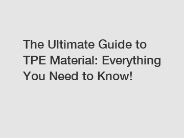 The Ultimate Guide to TPE Material: Everything You Need to Know!