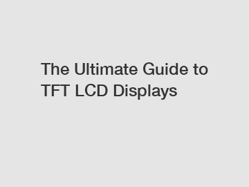 The Ultimate Guide to TFT LCD Displays