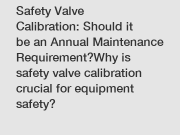 Safety Valve Calibration: Should it be an Annual Maintenance Requirement?Why is safety valve calibration crucial for equipment safety?