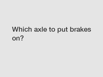 Which axle to put brakes on?