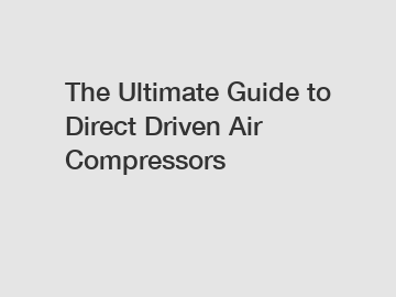 The Ultimate Guide to Direct Driven Air Compressors