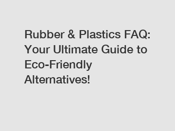 Rubber & Plastics FAQ: Your Ultimate Guide to Eco-Friendly Alternatives!