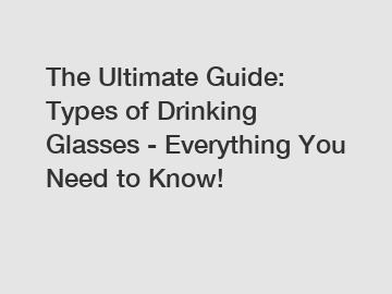 The Ultimate Guide: Types of Drinking Glasses - Everything You Need to Know!