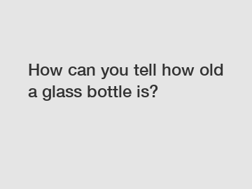 How can you tell how old a glass bottle is?