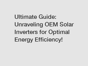 Ultimate Guide: Unraveling OEM Solar Inverters for Optimal Energy Efficiency!